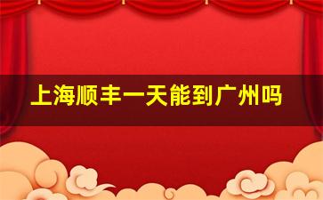 上海顺丰一天能到广州吗