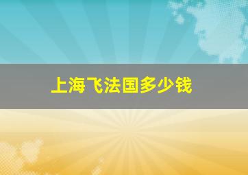 上海飞法国多少钱