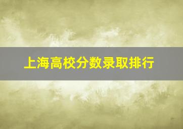 上海高校分数录取排行