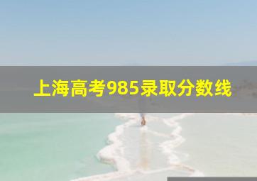 上海高考985录取分数线