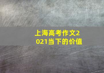 上海高考作文2021当下的价值