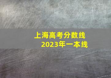 上海高考分数线2023年一本线