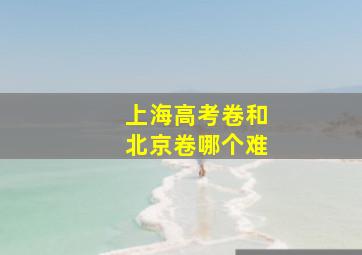 上海高考卷和北京卷哪个难