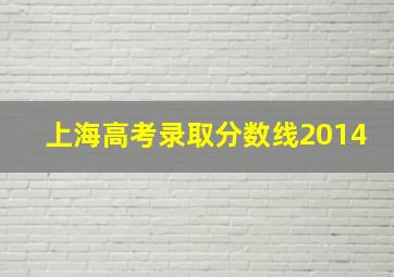 上海高考录取分数线2014