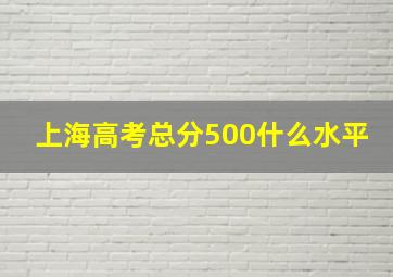 上海高考总分500什么水平