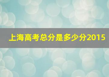 上海高考总分是多少分2015