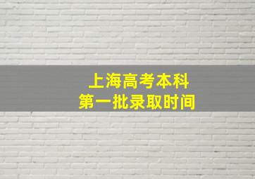 上海高考本科第一批录取时间