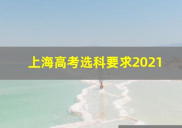 上海高考选科要求2021