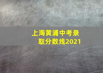 上海黄浦中考录取分数线2021