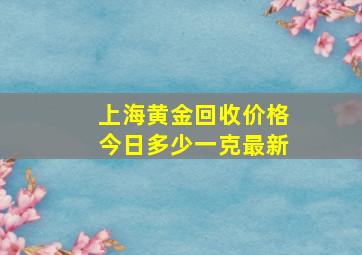 上海黄金回收价格今日多少一克最新