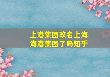 上港集团改名上海海港集团了吗知乎