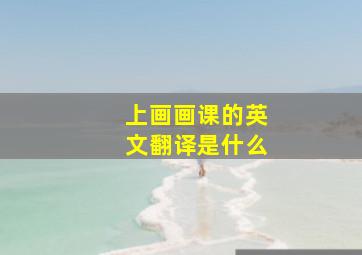 上画画课的英文翻译是什么