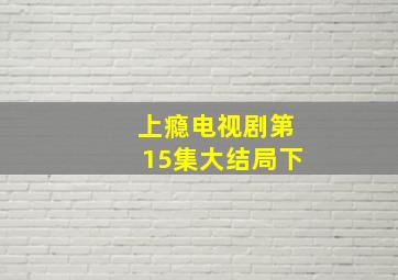 上瘾电视剧第15集大结局下