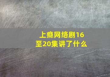 上瘾网络剧16至20集讲了什么