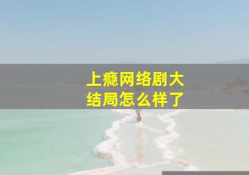 上瘾网络剧大结局怎么样了