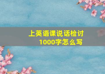 上英语课说话检讨1000字怎么写