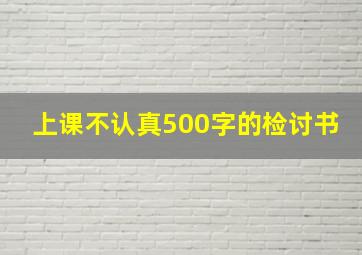 上课不认真500字的检讨书