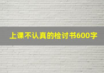 上课不认真的检讨书600字