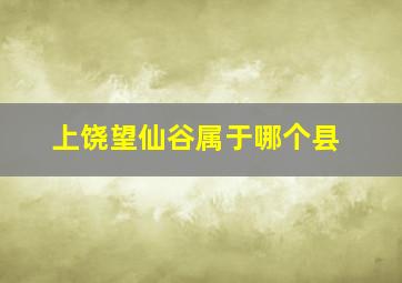 上饶望仙谷属于哪个县