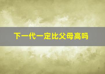 下一代一定比父母高吗