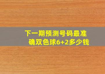 下一期预测号码最准确双色球6+2多少钱