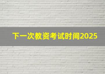 下一次教资考试时间2025