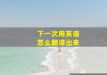 下一次用英语怎么翻译出来