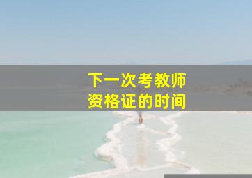 下一次考教师资格证的时间