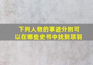 下列人物的事迹分别可以在哪些史书中找到项羽