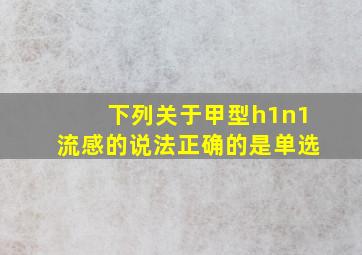 下列关于甲型h1n1流感的说法正确的是单选