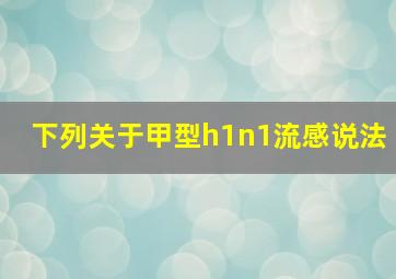 下列关于甲型h1n1流感说法