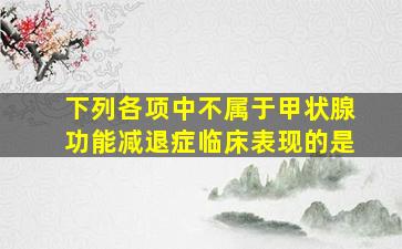 下列各项中不属于甲状腺功能减退症临床表现的是