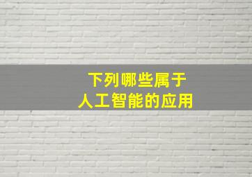 下列哪些属于人工智能的应用