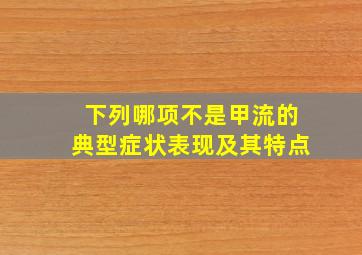 下列哪项不是甲流的典型症状表现及其特点