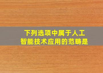 下列选项中属于人工智能技术应用的范畴是