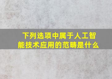 下列选项中属于人工智能技术应用的范畴是什么