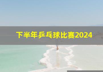 下半年乒乓球比赛2024