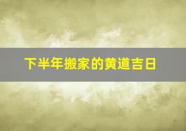 下半年搬家的黄道吉日