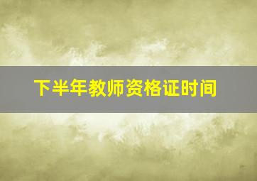 下半年教师资格证时间