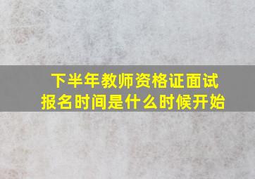 下半年教师资格证面试报名时间是什么时候开始