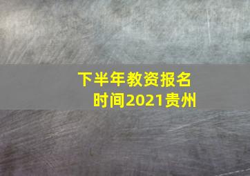 下半年教资报名时间2021贵州