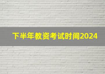 下半年教资考试时间2024