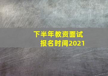 下半年教资面试报名时间2021