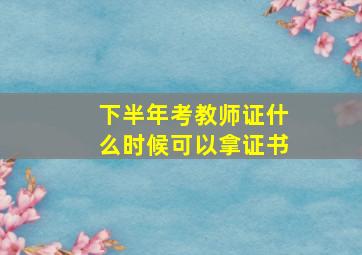 下半年考教师证什么时候可以拿证书