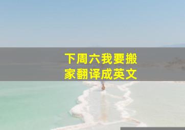 下周六我要搬家翻译成英文