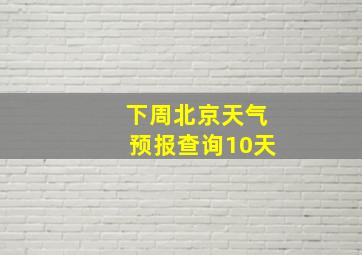 下周北京天气预报查询10天