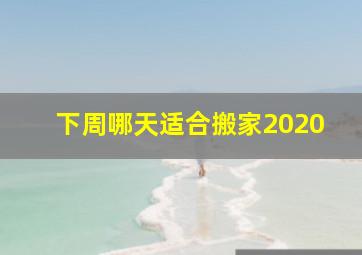 下周哪天适合搬家2020