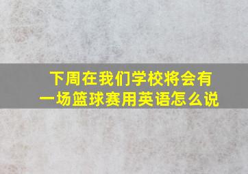 下周在我们学校将会有一场篮球赛用英语怎么说