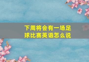 下周将会有一场足球比赛英语怎么说