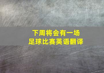 下周将会有一场足球比赛英语翻译